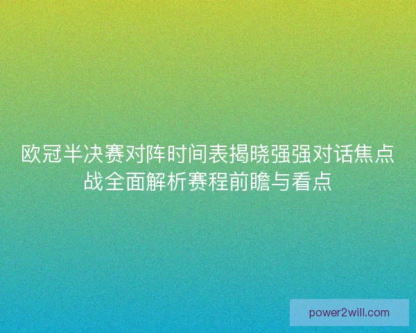 欧冠半决赛对阵时间表揭晓强强对话焦点战全面解析赛程前瞻与看点