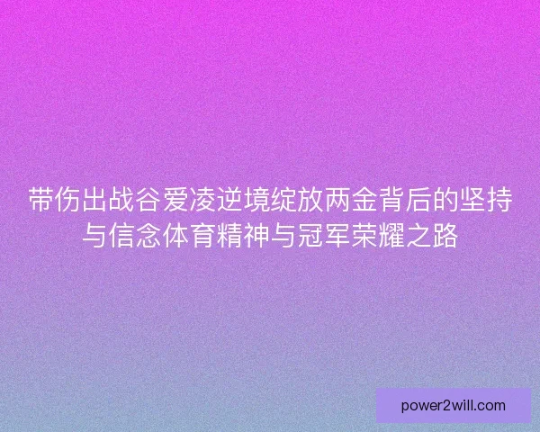 带伤出战谷爱凌逆境绽放两金背后的坚持与信念体育精神与冠军荣耀之路