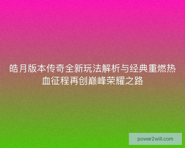 皓月版本传奇全新玩法解析与经典重燃热血征程再创巅峰荣耀之路