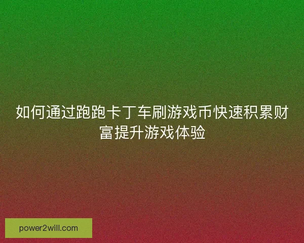 如何通过跑跑卡丁车刷游戏币快速积累财富提升游戏体验