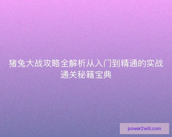 猪兔大战攻略全解析从入门到精通的实战通关秘籍宝典