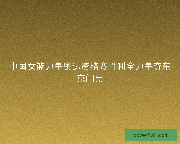 中国女篮力争奥运资格赛胜利全力争夺东京门票